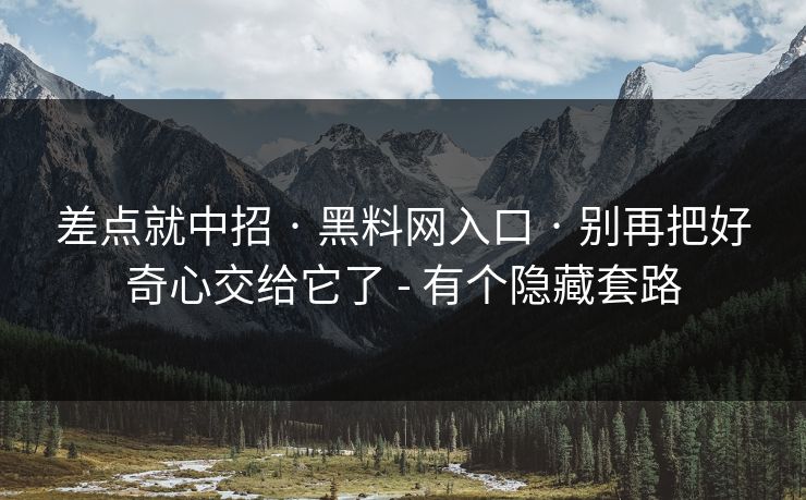 差点就中招 · 黑料网入口 · 别再把好奇心交给它了 - 有个隐藏套路