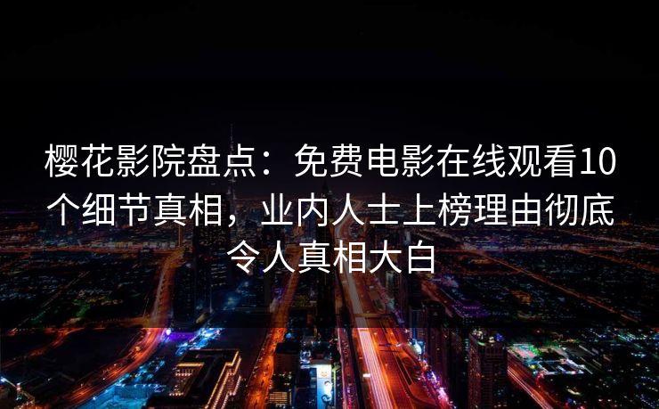 樱花影院盘点：免费电影在线观看10个细节真相，业内人士上榜理由彻底令人真相大白
