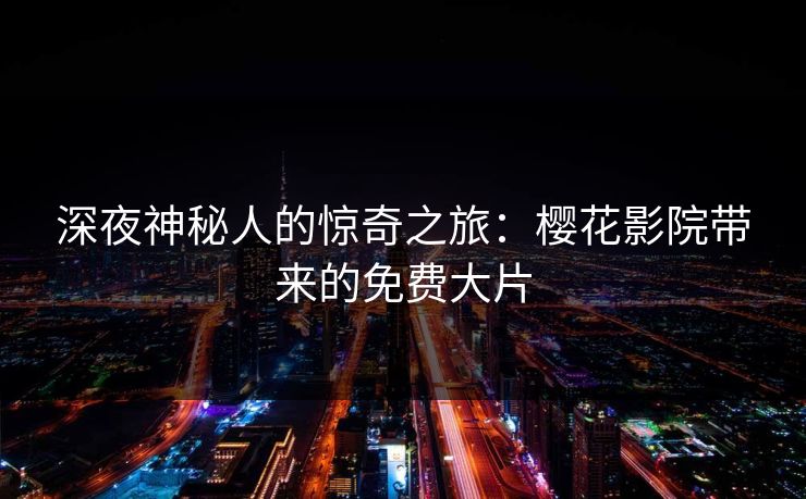 深夜神秘人的惊奇之旅：樱花影院带来的免费大片