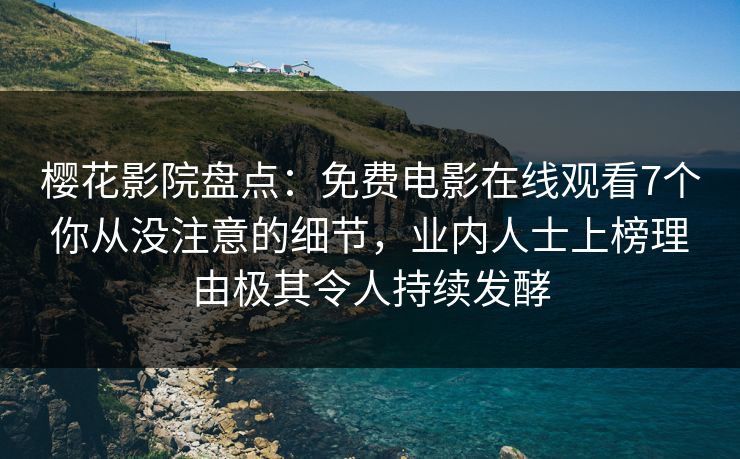 樱花影院盘点:免费电影在线观看7个你从没注意的细节,业内人士上榜理由极其令人持续发酵 樱花影院盘点:免费电影在线观看7个你从没注意的细节,业内人士上榜理由极其令人持续发酵