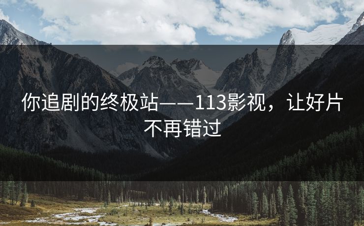 你追剧的终极站——113影视，让好片不再错过
