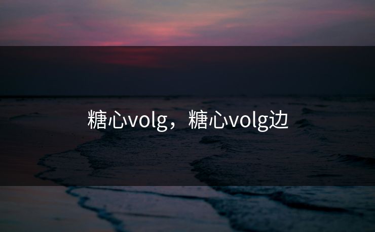 糖心volg,糖心volg边 糖心volg,糖心volg边