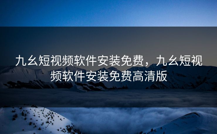 九幺短视频软件安装免费,九幺短视频软件安装免费高清版 九幺短视频软件安装免费,九幺短视频软件安装免费高清版