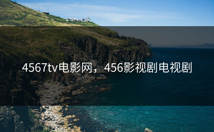 4567tv电影网,456影视剧电视剧 4567tv电影网,456影视剧电视剧