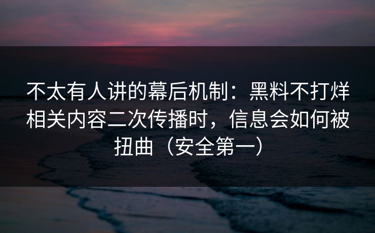 不太有人讲的幕后机制:黑料不打烊相关内容二次传播时,信息会如何被扭曲(安全第一) 不太有人讲的幕后机制:黑料不打烊相关内容二次传播时,信息会如何被扭曲(安全第一)